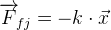 \overrightarrow{F}\! _{fj}=-k\cdot \vec{x}