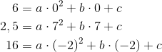 \begin{align*} 6 &= a\cdot 0^2+b\cdot 0+c\\ 2,5&= a\cdot 7^2+b\cdot 7+c\\ 16 &= a\cdot (-2)^2+b\cdot (-2)+c \end{align*}
