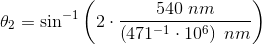 \theta_2 =\sin^{-1}\left (2\cdot \frac{540\; nm }{\left (471^{-1}\cdot 10^{6} \right )\; nm} \right )