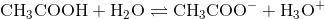 \mathrm{CH_3COOH+H_2O \rightleftharpoons CH_3COO^- +H_3O^+}