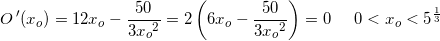 \small O{\, }'(x_o)=12x_o-\frac{50}{3{x_{o}}^{2}}=2\left ( 6x_o-\frac{50}{3{x_{o}}^{2}} \right )=0\; \; \; \; \; 0<x_o<5^{\frac{1}{3}}