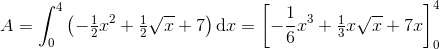 A=\int_{0}^{4}\left (-\tfrac{1}{2}x^2+\tfrac{1}{2}\sqrt{x} +7 \right )\mathrm{d}x=\left [-\frac{1}{6}x^3+\tfrac{1}{3}x\sqrt{x} +7x \right ]_{0}^{4}