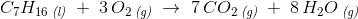 C_7H_{16}\, _{\textit{(l)}}\; +\; 3\, O_2\, _{\textit{(g)}}\; \rightarrow \; 7\, CO_2\, _{\textit{(g)}}\; +\; 8\, H_2O\, _{\textit{(g)}}