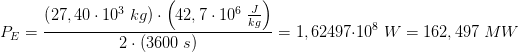 P_E=\frac{\left ( 27,40\cdot 10^3\; kg \right )\cdot \left ( 42,7\cdot 10^6\; \frac{J}{kg} \right )}{2\cdot \left (3600 \; s\right )}=1,62497\cdot 10^8\; W=162,497\; MW