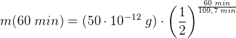 m(60\; min)=(50\cdot 10^{-12}\; g)\cdot \left (\frac{1}{2} \right )^{\frac{60\; min}{109{,}7\; min}}