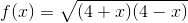 f(x)=\sqrt{(4+x)(4-x)}