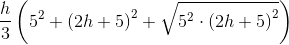 \frac{h}{3}\left ( 5^{2}+\left ( 2h+5 \right )^{2}+\sqrt{5^{2}\cdot \left ( 2h+5 \right )^{2}} \right )