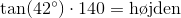 \tan(42^\circ) \cdot 140 = \text{h\o jden}