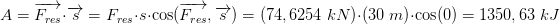 \! \! \! \! \! \! \! \! \! \! \! \! \! \! \! \! A=\overrightarrow{F_{res}}\cdot \overrightarrow{s}=F_{res}\cdot s\cdot \cos(\overrightarrow{F_{res}},\overrightarrow{s})=\left (74,6254 \; kN \right )\cdot (30\; m)\cdot \cos(0)=1350,63 \; kJ