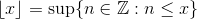\lfloor x \rfloor = \sup\{n \in \mathbb Z : n \leq x\}