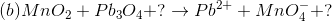 (b)MnO_2+Pb_3O_4+?\rightarrow Pb^2^++MnO_4^-+?
