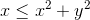 x \leq x^2 +y^2