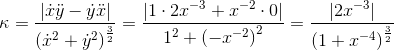 \kappa =\frac{\left | \dot x\ddot y -\dot y\ddot x \right |}{\left ({\dot x}^2+{\dot y}^2 \right )^{\frac{3}{2}}}=\frac{\left | 1\cdot 2x^{-3}+x^{-2}\cdot 0 \right |}{1^2+\left ( -x^{-2} \right )^2}=\frac{\left | 2x^{-3} \right |}{\left (1+x^{-4} \right )^{\frac{3}{2}}}