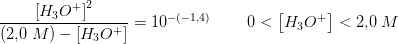 \frac{\left [H_3O^+ \right ]^2}{(2{,}0\;M)-\left [H_3O^+ \right ]}=10^{-(-1{,}4)}\; \; \; \; \; \; \; \; 0<\left [H_3O^+ \right ]<2{,}0\;M
