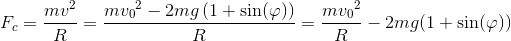 F_c= \frac{mv^2}{R}=\frac{m{v_0}^2-2mg\left (1+\sin(\varphi ) \right )}{R}=\frac{m{v_0}^2}{R}-2mg(1+\sin(\varphi ))