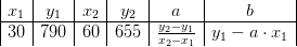 \begin{array} {|c|c|c|c|c|c|} x_1&y_1&x_2&y_2&a&b\\ \hline 30&790&60&655&\frac{y_2-y_1}{x_2-x_1}&y_1-a\cdot x_1 \end{array}
