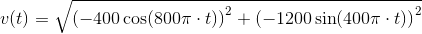 v(t)=\sqrt{\left (-400\cos(800\pi \cdot t) \right )^2+\left (-1200\sin(400\pi \cdot t) \right )^2}