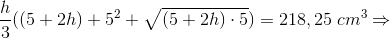 \frac{h}{3}((5+2h)+5^{2}+\sqrt{(5+2h)\cdot 5})=218,25\;cm^{3}\Rightarrow