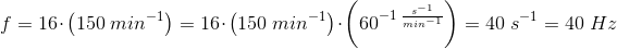 f=16\cdot \left ( 150\; min^{-1} \right )=16\cdot \left ( 150\; min^{-1} \right )\cdot \left ( 60^{-1\; \frac{s^{-1}}{min^{-1}}} \right )=40\; s^{-1}=40\; Hz