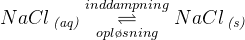 NaCl\, _{\textit{(aq)}}\underset{opl\o sning}{\overset{inddampning}{\rightleftharpoons}} NaCl\, _{\textit{(s)}}