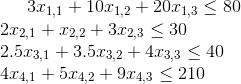 3x_{1,1}+10x_{1,2}+20x_{1,3}\leq 80\\ 2x_{2,1}+x_{2,2}+3x_{2,3}\leq 30\\ 2.5x_{3,1}+3.5x_{3,2}+4x_{3,3}\leq40\\ 4x_{4,1}+5x_{4,2}+9x_{4,3} \leq 210