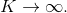 K \rightarrow \infty.