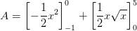 A=\left [ -\frac{1}{2}x^2 \right ]_{-1}^{0}+\left [\frac{1}{2}x\sqrt{x} \right ]_{0}^{5}