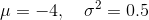 \mu = -4, \quad \sigma^2 = 0.5
