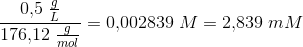 \frac{0{,}5\; \frac{g}{L}}{176{,}12\; \frac{g}{mol}}=0{,}002839\; M=2{,}839\; mM