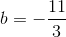 b=-\frac{11}{3}