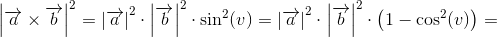 \left | \overrightarrow{a}\times \overrightarrow{b} \right |^2= \left | \overrightarrow{a} \right|^2\cdot \left | \overrightarrow{b} \right|^2\cdot \sin^2(v)=\left | \overrightarrow{a} \right|^2\cdot \left | \overrightarrow{b} \right|^2\cdot\left ( 1-\cos^2(v) \right )=