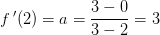 f{\, }'(2)=a=\frac{3-0}{3-2}=3