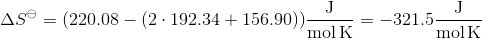 \Delta S^{\ominus}=( 220.08 - (2\cdot 192.34 + 156.90)) \mathrm{\dfrac{J}{mol\,K}}= -321.5 \mathrm{\dfrac{J}{mol\,K}}