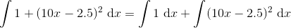 \int 1+(10x-2.5)^2\ \mathrm dx = \int 1\ \mathrm dx+\int (10x-2.5)^2\ \mathrm dx