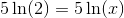 5\ln(2)=5\ln(x)