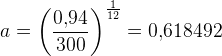 a=\left (\frac{0{,}94}{300} \right )^{\frac{1}{12}}=0{,}618492