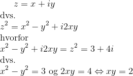 z = x + i y \\ \text{dvs.} \\ z^2 = x^2 - y^2 + i 2xy \\ \text{hvorfor} \\ x^2 - y^2 + i 2xy = z^2 = 3 + 4i \\ \text{dvs.} \\ x^2 - y^2 = 3 \text{ og } 2xy = 4 \Leftrightarrow xy = 2
