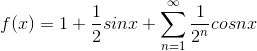 f(x)=1 +\frac{1}{2}sinx+\sum_{n=1}^{\infty }\frac{1}{2^{n}}cosnx