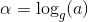 \alpha =\log_g(a)