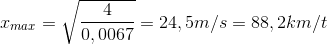 x_{max}=\sqrt{\frac{4}{0,0067}}=24,5m/s=88,2km/t
