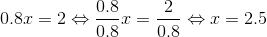 0.8x=2\Leftrightarrow\dfrac{0.8}{0.8}x=\dfrac{2}{0.8}\Leftrightarrow x=2.5