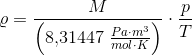 \varrho =\frac{M}{\left ( 8{,}31447\; \tfrac{Pa\cdot m^3}{mol\cdot K} \right )}\cdot \frac{p}{T}