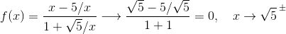 f(x) = \frac{x-5/x}{1+\sqrt 5/x} \longrightarrow \frac{\sqrt 5 - 5/\sqrt 5}{1+1} = 0, \quad x\rightarrow \sqrt 5^{\, \pm}