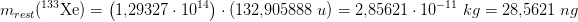 \! \! \! \! \! \! \! \! \! \! \! \! \! \! \! \! \! \! \! \! \! \! \! \! \! \! \! \! \! \! \! \! \! \! \! \! \! \! \! \! m_{rest}(^{133}\textrm{Xe})=\left ( 1{,}29327\cdot 10^{14} \right )\cdot \left ( 132{,}905888\; u \right )=2{,}85621\cdot 10^{-11}\; kg=28{,}5621\; ng