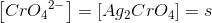 \left [ Cr{O_4}^{2-} \right ]= \left [ Ag_2CrO_4 \right ]=s