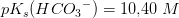 pK_s(HC{O_3}^-)=10{,}40\; M