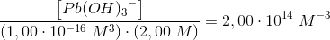\frac{\left [Pb{(OH)_{3}}^{-} \right ]}{\left (1,00\cdot 10^{-16}\; M^3 \right )\cdot \left (2,00\; M\right )}}=2,00\cdot 10^{14}\; M^{-3}