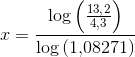 x=\frac{\log\left (\frac{13{,}2}{4{,}3} \right )}{\log\left (1{,}08271 \right )}