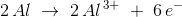 2\, Al\; \rightarrow \; 2\, Al^{\, 3+}\; +\;6\, e^-