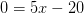 0=5x-20